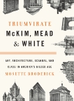 Triumvirate: McKim, Mead & White: Art, Architecture, Scandal, and Class in America's Gilded Age, Broderick, Mosette