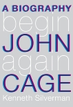 Begin Again: A Biography of John Cage, Silverman, Kenneth