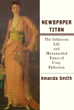 Newspaper Titan: The Infamous Life and Monumental Times of Cissy Patterson, Smith, Amanda