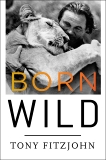 Born Wild: The Extraordinary Story of One Man's Passion for Africa, Fitzjohn, Tony