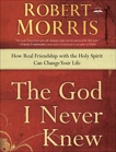 The God I Never Knew: How Real Friendship with the Holy Spirit Can Change Your Life, Morris, Robert