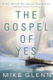 The Gospel of Yes: We Have Missed the Most Important Thing About God. Finding It Changes Everything, Glenn, Mike