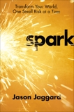 Spark: Transform Your World, One Small Risk at a Time, Jaggard, Jason