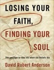 Losing Your Faith, Finding Your Soul: The Passage to New Life When Old Beliefs Die, Anderson, David Robert