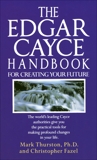 The Edgar Cayce Handbook for Creating Your Future: The World's Leading Cayce Authorities Give You the Practical Tools for Making Profound Changes in Your Life, Fazel, Christopher & Thurston, Mark