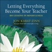 Letting Everything Become Your Teacher: 100 Lessons in Mindfulness, Kabat-Zinn, Jon