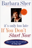 It's Only Too Late If You Don't Start Now: HOW TO CREATE YOUR SECOND LIFE AT ANY AGE, Sher, Barbara