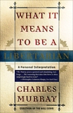 What It Means to Be a Libertarian: A Personal Interpretation, Murray, Charles