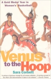 Venus to the Hoop: A Gold Medal Year in Women's Basketball, Corbett, Sara