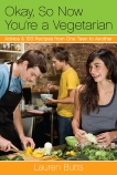 Okay, So Now You're a Vegetarian: Advice & 100 Recipes from One Teen to Another: A Cookbook, Butts, Lauren