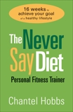 The Never Say Diet Personal Fitness Trainer: Sixteen Weeks to Achieve Your Goal of a Healthy Lifestyle, Hobbs, Chantel