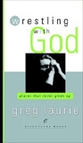 Wrestling with God: Prayer That Never Gives Up, Laurie, Greg