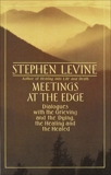 Meetings at the Edge: Dialogues with the Grieving and the Dying, the Healing and the Healed, Levine, Stephen