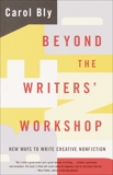 Beyond the Writers' Workshop: New Ways to Write Creative Nonfiction, Bly, Carol