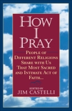 How I Pray: People of Different Religions Share with Us That Most Sacred and Intimate Act of Faith, Castelli, Jim