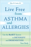 Live Free from Asthma and Allergies: Use the BioSET System to Detoxify and Desensitize Your Body, Cutler, Ellen W.