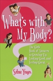 What's with My Body?: The Girls' Book of Answers to Growing Up, Looking Good, and Feeling Great, Yeager, Selene