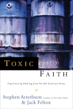 Toxic Faith: Experiencing Healing Over Painful Spiritual Abuse, Arterburn, Stephen & Felton, Jack