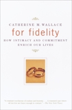 For Fidelity: How Intimacy and Commitment Enrich Our Lives, Wallace, Catherine M.