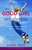 The Good Girl Revolution: Young Rebels with Self-Esteem and High Standards, Shalit, Wendy