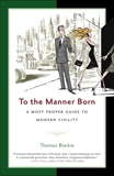 To the Manner Born: A Most Proper Guide to Modern Civility, Blaikie, Thomas