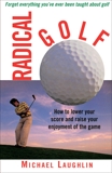 Radical Golf: How to Lower Your Score and Raise Your Enjoyment of the Game, Laughlin, Michael