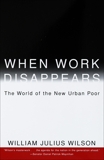 When Work Disappears: The World of the New Urban Poor, Wilson, William Julius