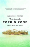 Tales from the Torrid Zone: Travels in the Deep Tropics, Frater, Alexander