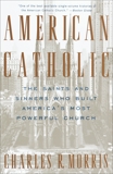 American Catholic: The Saints and Sinners Who Built America's Most Powerful Church, Morris, Charles