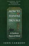 How to Handle Trouble: A Guide to Peace of Mind, Carmody, John