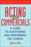 Acting in Commercials: A Guide to Auditioning and Performing on Camera, See, Joan