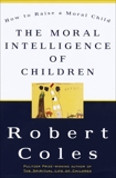 The Moral Intelligence of Children: How To Raise A Moral Child, Coles, Robert