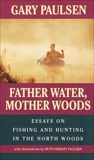 Father Water, Mother Woods: Essays on Fishing and Hunting in the North Woods, Paulsen, Gary & Paulsen, Ruth Wright