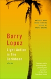 Light Action in the Caribbean: Stories, Lopez, Barry