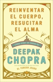 Reinventar el cuerpo, resucitar el alma: Como crear un nuevo tu, Chopra, Deepak