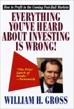 Everything You've Heard About Investing Is Wrong!: How to Profit in Coming Post-Bull Markets, Gross, William H.