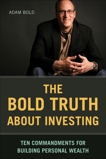 The Bold Truth about Investing: Ten Commandments for Building Personal Wealth, Bold, Adam