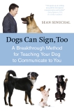 Dogs Can Sign, Too: A Breakthrough Method for Teaching Your Dog to Communicate, Senechal, Sean