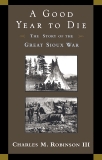 A Good Year to Die: The Story of the Great Sioux War, Robinson, Charles M.