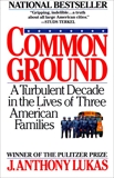 Common Ground: A Turbulent Decade in the Lives of Three American Families, Lukas, J. Anthony