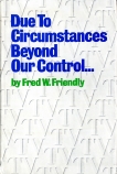 Due to Circumstances Beyond Our Control . . ., Friendly, Fred W.