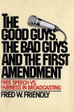 The Good Guys, the Bad Guys and the First Amendment: Free Speech Vs. Fairness in Broadcasting, Friendly, Fred W.