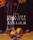 Still Life Painting Atelier: An Introduction to Oil Painting, Friel, Michael