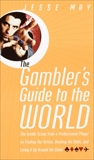 The Gambler's Guide to the World: The Inside Scoop from a Professional Player on Finding the Action, Beating the Odds, and Living It Up Around the Globe, May, Jesse