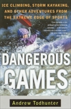 Dangerous Games: Ice Climbing, Storm Kayaking, and Other Adventures from the Extreme Edge of Spor ts, Todhunter, Andrew