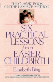 Six Practical Lessons for an Easier Childbirth: The Classic Book on the Lamaze Method, Bing, Elisabeth