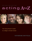 Acting A to Z (Revised Second Edition): The Young Person's Guide to a Stage Or Screen Career, Mayfield, Katherine