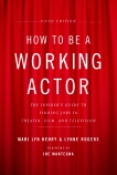 How to Be a Working Actor, 5th Edition: The Insider's Guide to Finding Jobs in Theater, Film & Television, Henry, Mari Lyn & Rogers, Lynne