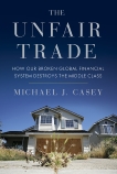 The Unfair Trade: How Our Broken Global Financial System Destroys the Middle Class, Casey, Michael J.