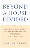 Beyond a House Divided: The Moral Consensus Ignored by Washington, Wall Street, and the Media, Anderson, Carl